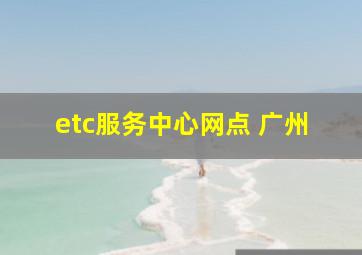 etc服务中心网点 广州